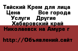 Тайский Крем для лица › Цена ­ 200 - Все города Услуги » Другие   . Хабаровский край,Николаевск-на-Амуре г.